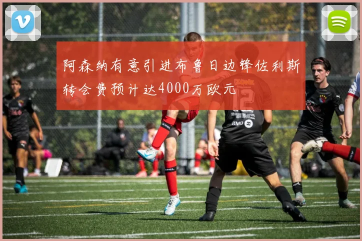 阿森纳有意引进布鲁日边锋佐利斯转会费预计达4000万欧元
