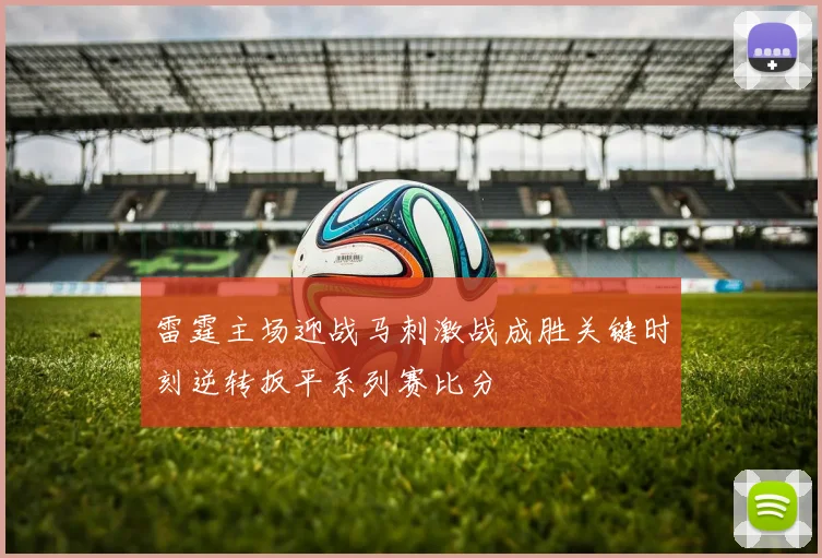 雷霆主场迎战马刺激战成胜关键时刻逆转扳平系列赛比分