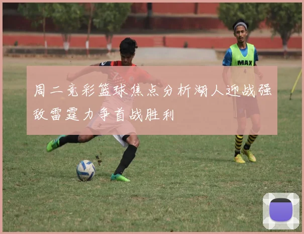 周二竞彩篮球焦点分析湖人迎战强敌雷霆力争首战胜利