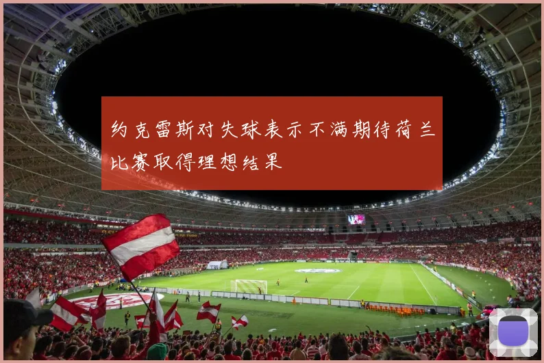 约克雷斯对失球表示不满期待荷兰比赛取得理想结果