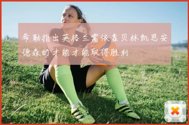 希勒指出英格兰需依靠贝林凯恩安德森的才能才能取得胜利