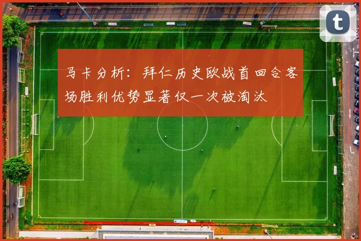 马卡分析：拜仁历史欧战首回合客场胜利优势显著仅一次被淘汰
