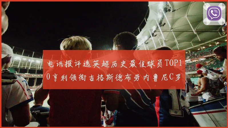 电讯报评选英超历史最佳球员TOP10亨利领衔吉格斯德布劳内鲁尼C罗萨拉赫等入围