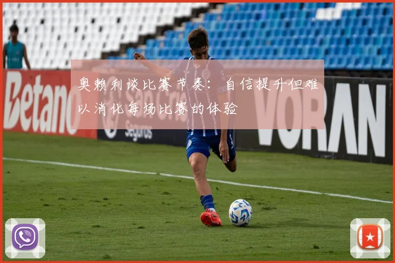 奥赖利谈比赛节奏：自信提升但难以消化每场比赛的体验