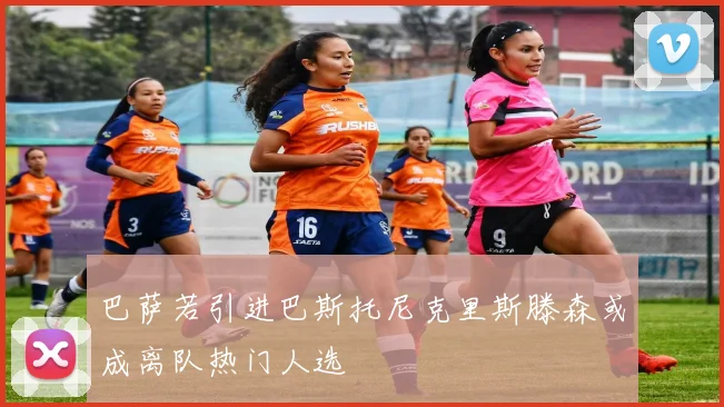 巴萨若引进巴斯托尼克里斯滕森或成离队热门人选