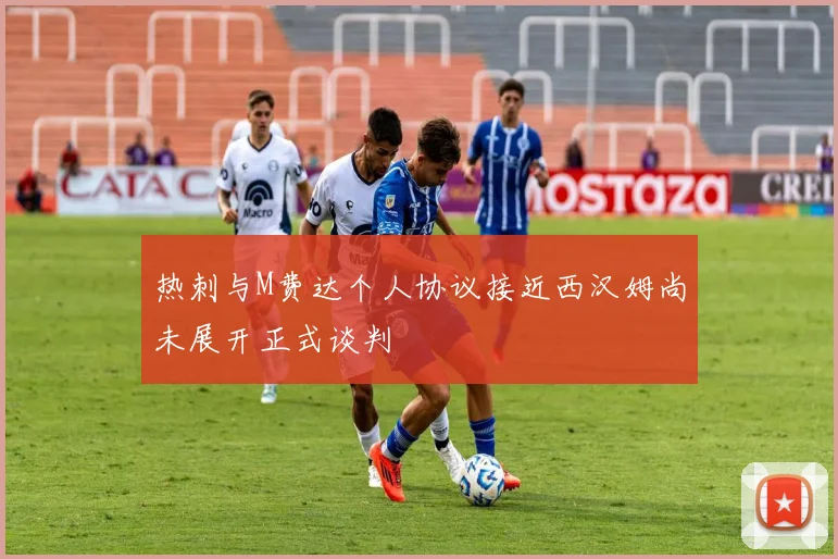 热刺与M费达个人协议接近西汉姆尚未展开正式谈判