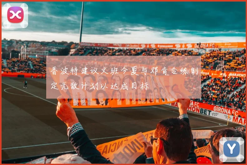 香波特建议文班今夏与邓肯合练制定无敌计划以达成目标